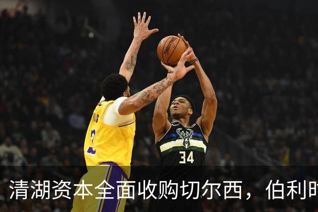清湖资本全面收购切尔西，伯利时代正式终结